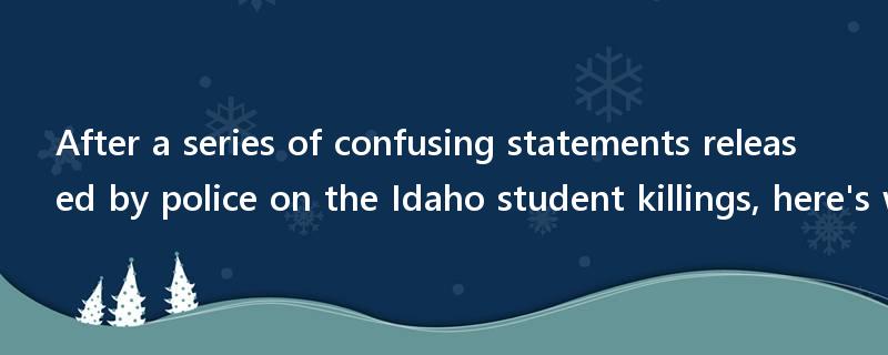 After a series of confusing statements released by police on the Idaho student killings, here's where the investigation stands